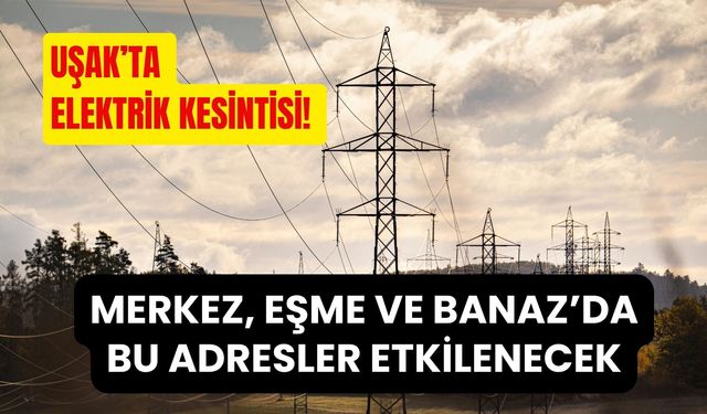 Uşak’ta Elektrik Kesintisi! Merkez, Eşme ve Banaz’da Bu Adresler Etkilenecek