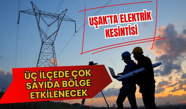 Uşak’ta Elektrik Kesintisi, Üç İlçede Çok Sayıda Bölge Etkilenecek