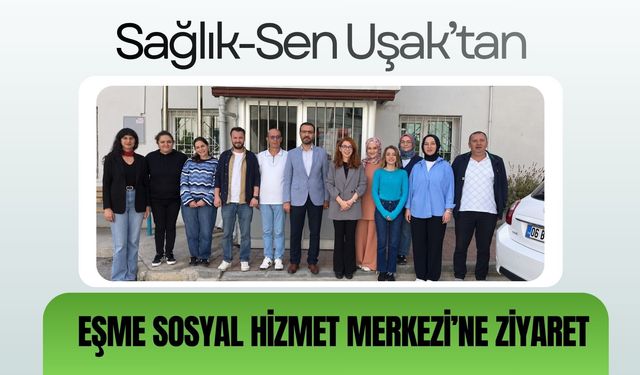 Sağlık-Sen Uşak’tan Eşme Sosyal Hizmet Merkezi’ne Ziyaret