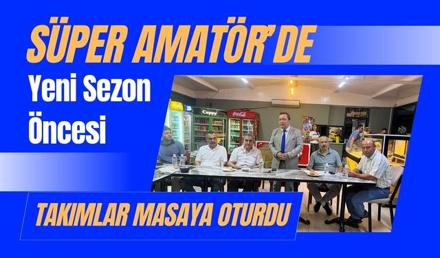 Süper Amatör’de Yeni Sezon Öncesi Takımlar Masaya Oturdu