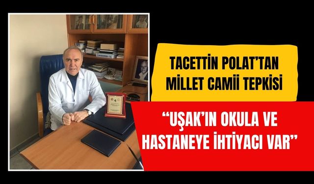 Tacettin Polat’tan Millet Camii Tepkisi: “Uşak’ın Okula ve Hastaneye İhtiyacı Var”