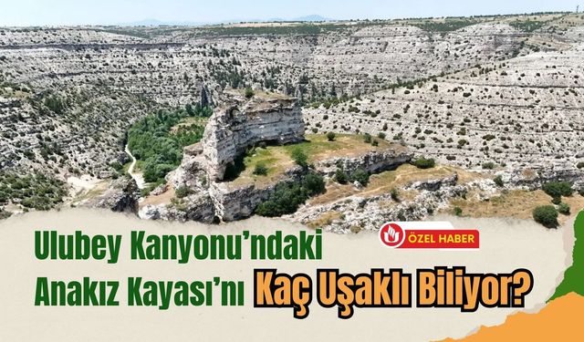 Ulubey Kanyonu’ndaki Anakız Kayası’nı Kaç Uşaklı Biliyor?