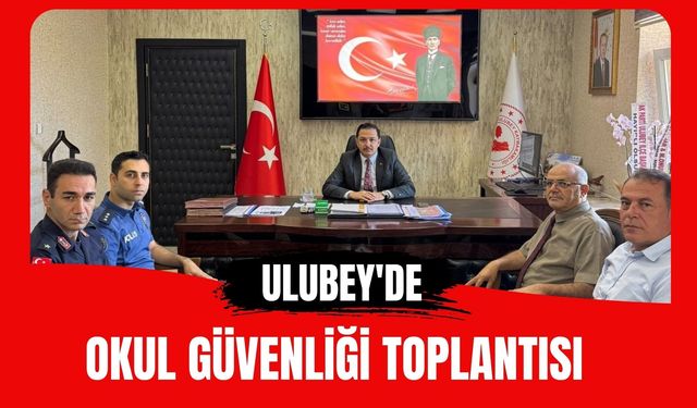 Ulubey’de Okul Güvenliği Toplantısı: Alınacak Tedbirler Görüşüldü