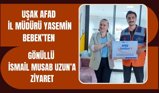 Uşak AFAD İl Müdürü Yasemin Bebek’ten Gönüllü İsmail Musab Uzun’a Ziyaret