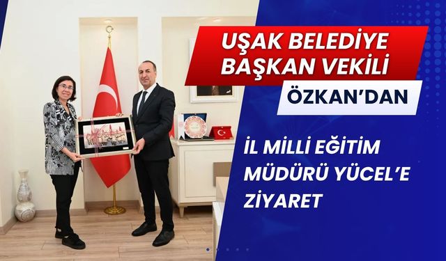 Uşak Belediye Başkan Vekili Özkan’dan İl Milli Eğitim Müdürü Yücel’e Ziyaret