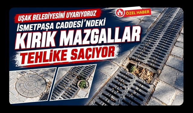 Uşak Belediyesini Uyarıyoruz, İsmetpaşa Caddesi’ndeki Kırık Mazgallar Tehlike Saçıyor