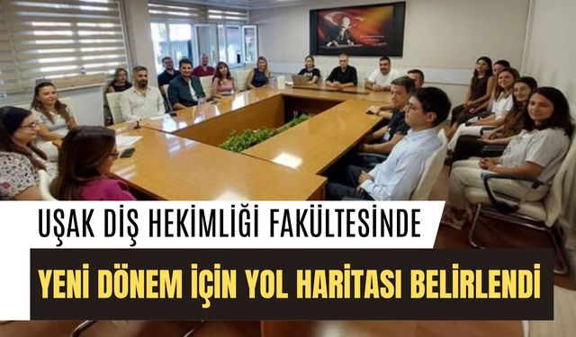 Uşak Diş Hekimliği Fakültesinde Yeni Dönem İçin Yol Haritası Belirlendi
