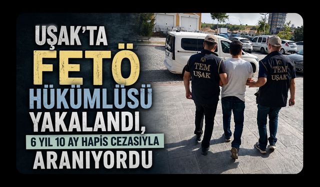 Uşak’ta FETÖ Hükümlüsü Yakalandı, 6 Yıl 10 Ay Hapis Cezasıyla Aranıyordu