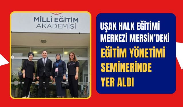 Uşak Halk Eğitimi Merkezi Mersin’deki Eğitim Yönetimi Seminerinde Yer Aldı