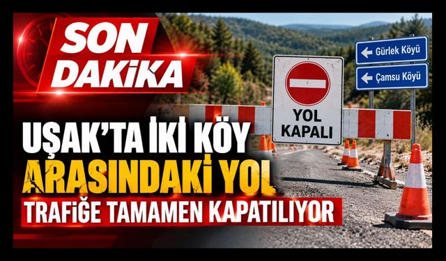 Uşak’ta İki Köy Arasındaki Yol Trafiğe Tamamen Kapatılıyor!  Alternatif Güzergah Açıklandı