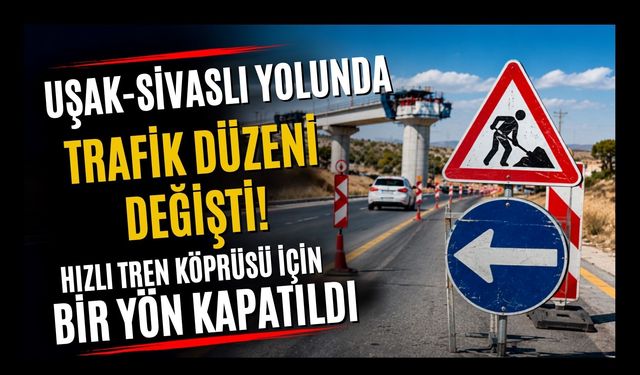 Uşak-Sivaslı Yolunda Trafik Düzeni Değişti! Hızlı Tren Köprüsü İçin Bir Yön Kapatıldı