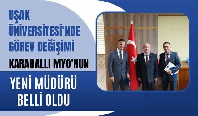 Uşak Üniversitesi’nde Görev Değişimi, Karahallı MYO’nun Yeni Müdürü Belli Oldu