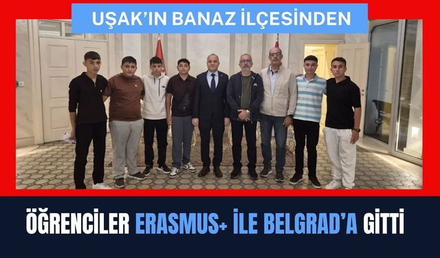 Uşak’ın Banaz İlçesinden Öğrenciler Erasmus+ İle Belgrad’a Gitti