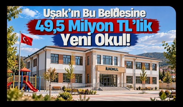 Uşak’ın Bu Beldesine 49,5 Milyon TL’lik Yeni Okul!