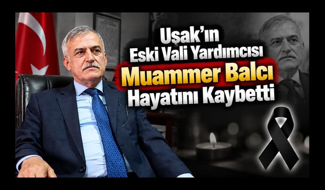 Uşak’ın Eski Vali Yardımcısı Muammer Balcı Hayatını Kaybetti
