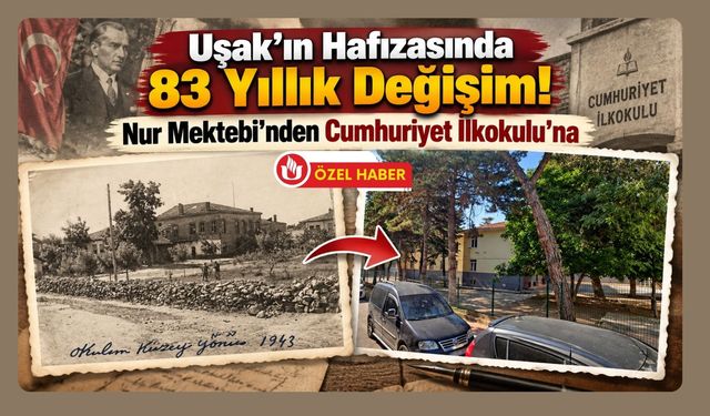 Uşak’ın Hafızasında 83 Yıllık Değişim! Nur Mektebi’nden Cumhuriyet İlkokulu’na