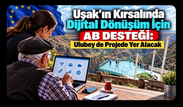 Uşak’ın Kırsalında Dijital Dönüşüm İçin AB Desteği: Ulubey de Projede Yer Alacak