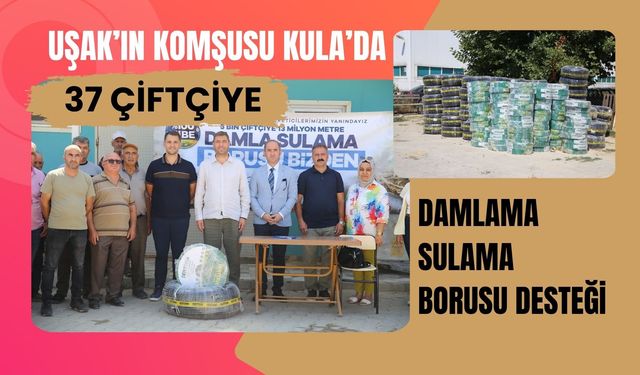 Uşak’ın Komşusu Kula’da 37 Çiftçiye Damlama Sulama Borusu Desteği