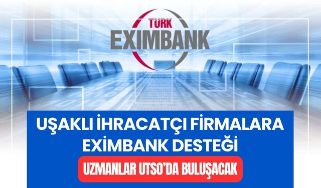 Uşaklı İhracatçı Firmalara Eximbank Desteği: Uzmanlar UTSO’da Buluşacak