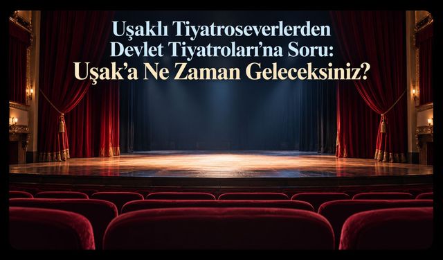 Uşaklı Tiyatroseverlerden Devlet Tiyatroları’na Soru! Uşak’a Ne Zaman Geleceksiniz?