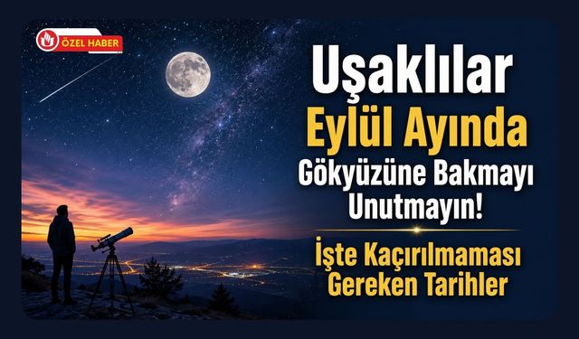 Uşaklılar Eylül Ayında Gökyüzüne Bakmayı Unutmayın! İşte Kaçırılmaması Gereken Tarihler