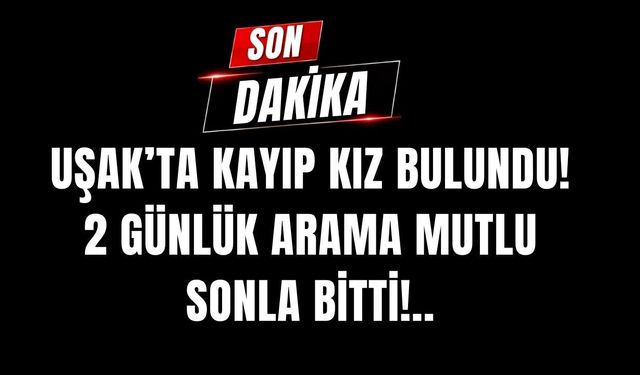 Uşak’ta Kayıp Kız Bulundu! 2 Günlük Arama Mutlu Sonla Bitti