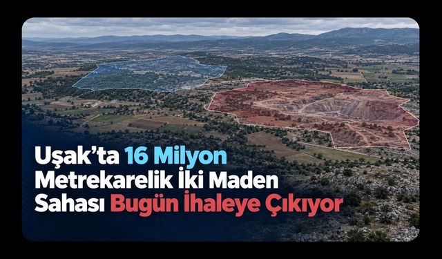 Uşak’ta 16 Milyon Metrekarelik İki Maden Sahası Bugün İhaleye Çıkıyor