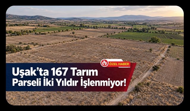 Uşak’ta 167 Tarım Parseli İki Yıldır İşlenmiyor! 1.606 Dekar İçin Kiralama Süreci