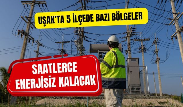 Uşak’ta 5 İlçede Bazı Bölgeler Saatlerce Enerjisiz Kalacak