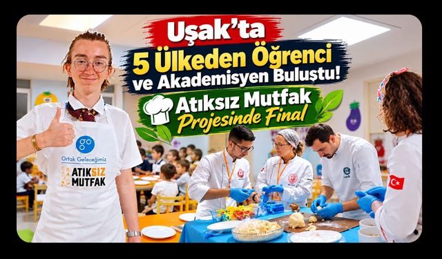 Uşak’ta 5 Ülkeden Öğrenci ve Akademisyen Buluştu! Atıksız Mutfak Projesinde Final