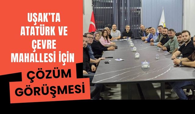 Uşak’ta Atatürk ve Çevre Mahallesi İçin Çözüm Görüşmesi