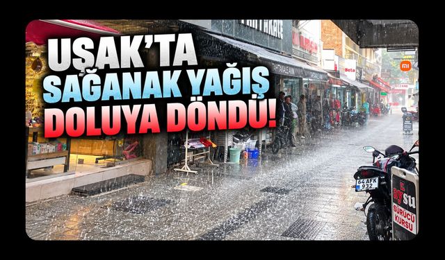 Uşak’ta Beklenen Yağış Başladı! Sağanak Aralıklarla Doluya Döndü
