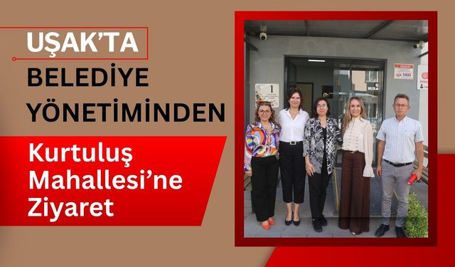 Uşak’ta Belediye Yönetiminden Kurtuluş Mahallesi’ne Ziyaret