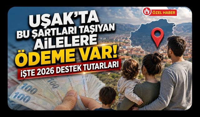 Uşak’ta Bu Şartları Taşıyan Ailelere Ödeme Var! İşte 2026 Destek Tutarları