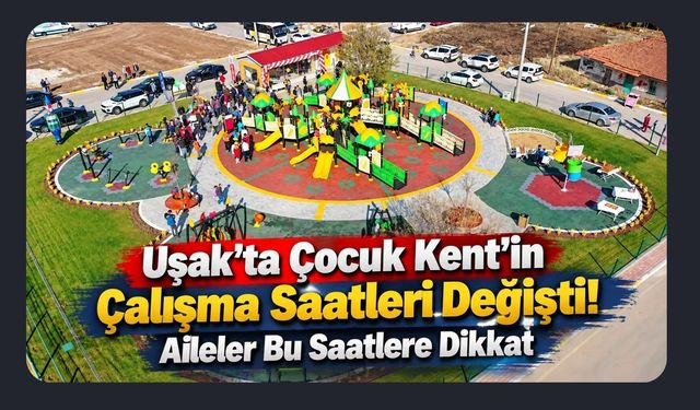 Uşak’ta Çocuk Kent’in Çalışma Saatleri Değişti! Aileler Bu Saatlere Dikkat