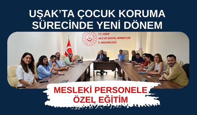 Uşak’ta Çocuk Koruma Sürecinde Yeni Dönem, Mesleki Personele Özel Eğitim