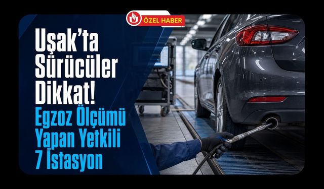 Uşak’ta Egzoz Ölçümü Yapan Yetkili 7 İstasyon
