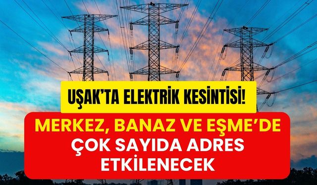 Uşak’ta Elektrik Kesintisi! Merkez, Banaz ve Eşme’de Çok Sayıda Adres Etkilenecek