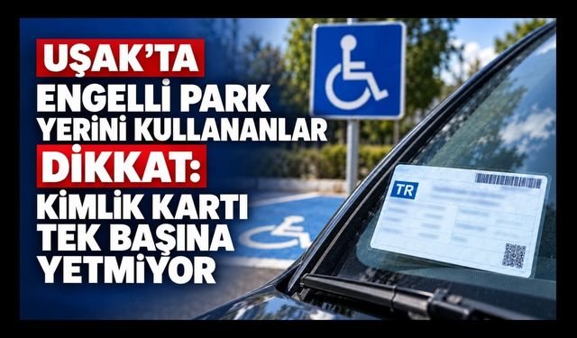 Uşak’ta Engelli Park Yerini Kullananlar Dikkat, Kimlik Kartı Tek Başına Yetmiyor