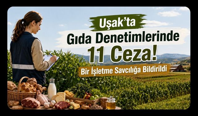 Uşak’ta Gıda Denetimlerinde 11 Ceza! Bir İşletme Savcılığa Bildirildi
