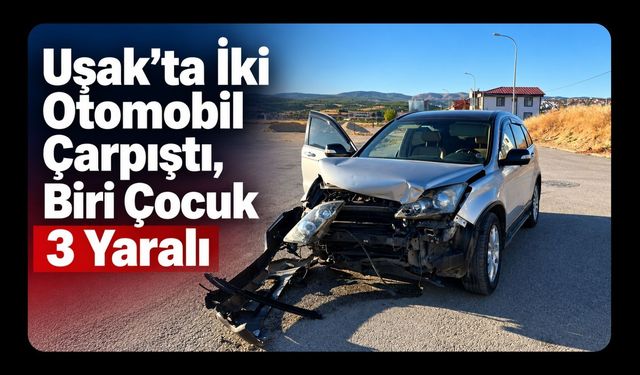 Uşak’ta İki Otomobil Çarpıştı, Biri Çocuk 3 Yaralı