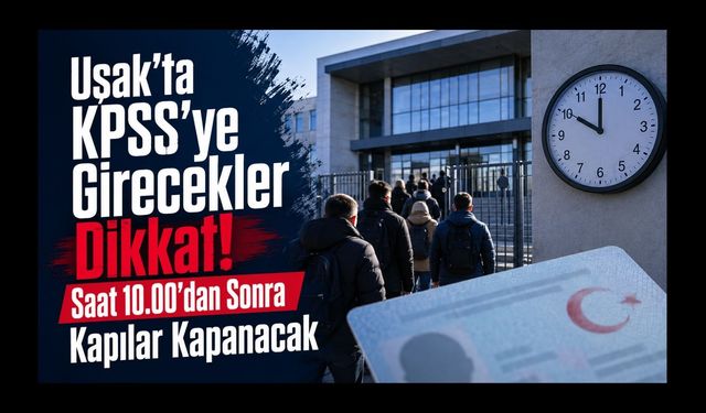 Uşak’ta KPSS’ye Girecekler Saat 10.00’dan Sonra Kapılar Kapanacak