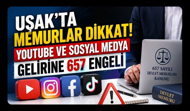 Uşak’ta Memurlar Dikkat! YouTube ve Sosyal Medya Gelirine 657 Engeli
