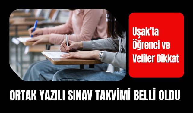 Uşak’ta Öğrenci ve Veliler Dikkat: Ortak Yazılı Sınav Takvimi Belli Oldu