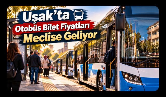 Uşak’ta Otobüs Bilet Fiyatları Meclise Geliyor