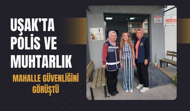 Uşak’ta Polis ve Muhtarlık Mahalle Güvenliğini Görüştü