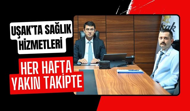 Uşak’ta Sağlık Hizmetleri Her Hafta Yakın Takipte