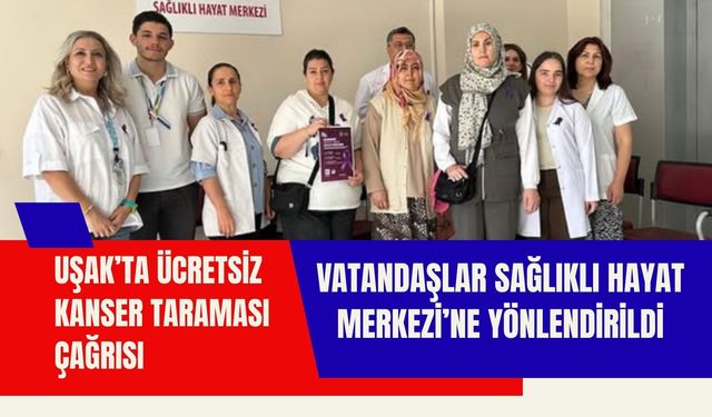 Uşak’ta Ücretsiz Kanser Taraması Çağrısı, Vatandaşlar Sağlıklı Hayat Merkezi’ne Yönlendirildi