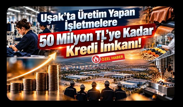 Uşak’ta Üretim Yapan İşletmelere 50 Milyon TL’ye Kadar Kredi İmkanı! Şartı İstihdamı Korumak