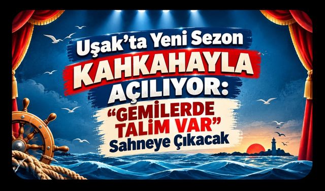 Uşak’ta Yeni Sezon Kahkahayla Açılıyor: “Gemilerde Talim Var” Sahneye Çıkacak